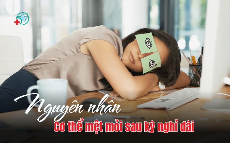 vi-sao-co-the-met-moi-sau-ky-nghi-dai-nguyen-nhan